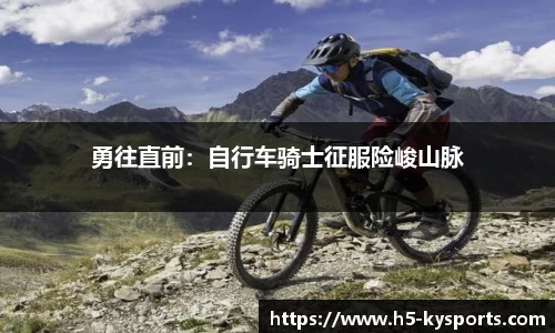 勇往直前：自行车骑士征服险峻山脉