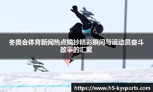 冬奥会体育新闻热点摘抄精彩瞬间与运动员奋斗故事的汇聚