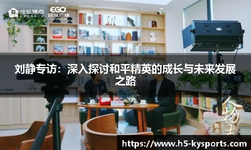 刘静专访：深入探讨和平精英的成长与未来发展之路