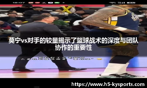 莫宁vs对手的较量揭示了篮球战术的深度与团队协作的重要性